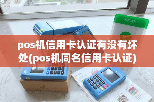 pos机信用卡认证有没有坏处(pos机同名信用卡认证)