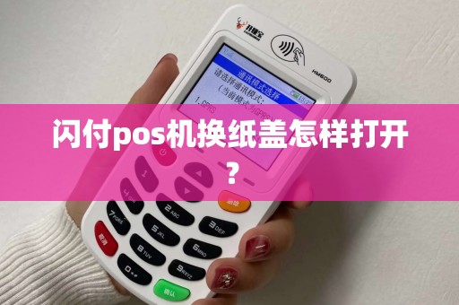 闪付pos机换纸盖怎样打开？