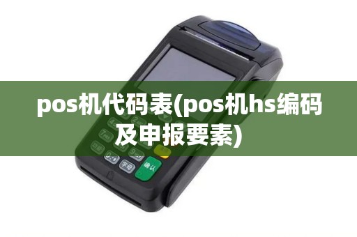 pos机代码表(pos机hs编码及申报要素)