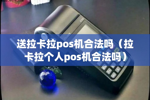 送拉卡拉pos机合法吗（拉卡拉个人pos机合法吗）