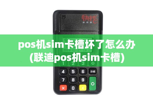 pos机sim卡槽坏了怎么办(联迪pos机sim卡槽)