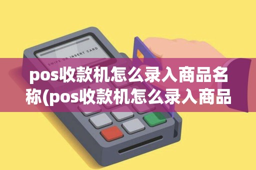 pos收款机怎么录入商品名称(pos收款机怎么录入商品)