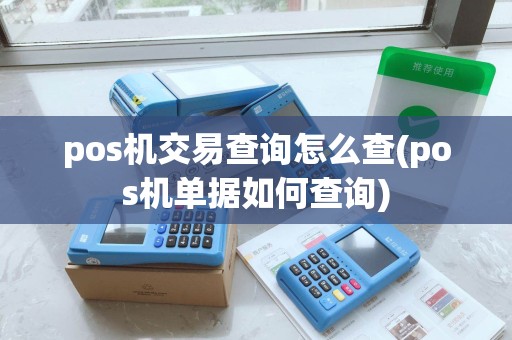 pos机交易查询怎么查(pos机单据如何查询)