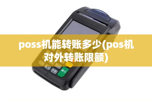 poss机能转账多少(pos机对外转账限额)