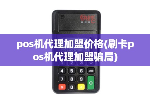 pos机代理加盟价格(刷卡pos机代理加盟骗局)
