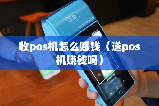 收pos机怎么赚钱（送pos机赚钱吗）