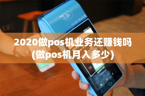 2020做pos机业务还赚钱吗(做pos机月入多少)