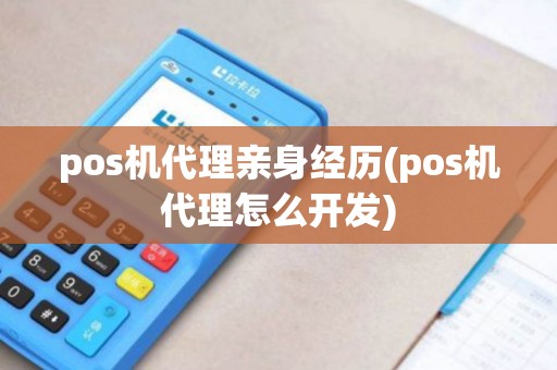 pos机代理亲身经历(pos机代理怎么开发)