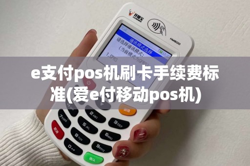 e支付pos机刷卡手续费标准(爱e付移动pos机)