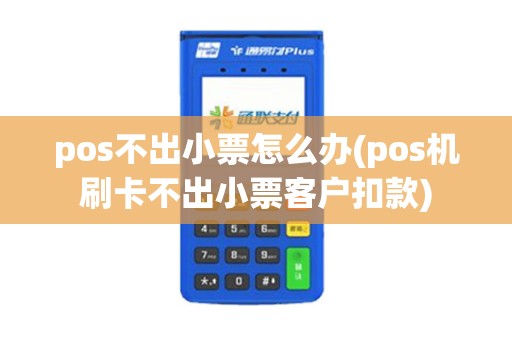 pos不出小票怎么办(pos机刷卡不出小票客户扣款)