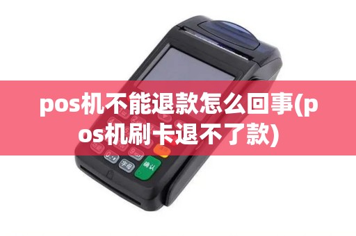 pos机不能退款怎么回事(pos机刷卡退不了款)