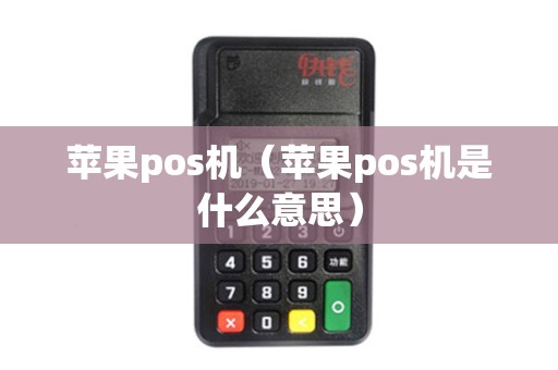 苹果pos机（苹果pos机是什么意思）