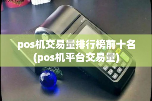 pos机交易量排行榜前十名(pos机平台交易量)