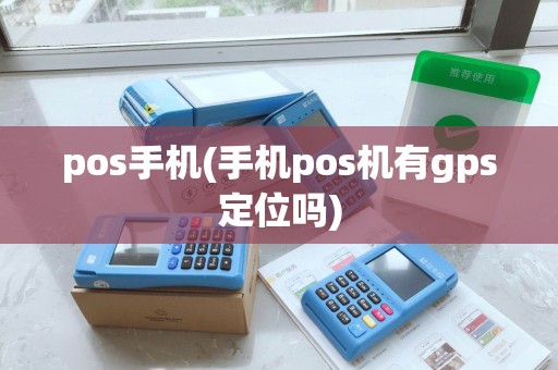 pos手机(手机pos机有gps定位吗)
