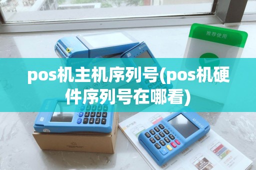 pos机主机序列号(pos机硬件序列号在哪看)