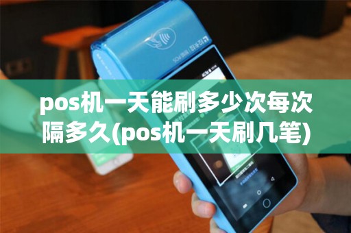 pos机一天能刷多少次每次隔多久(pos机一天刷几笔)