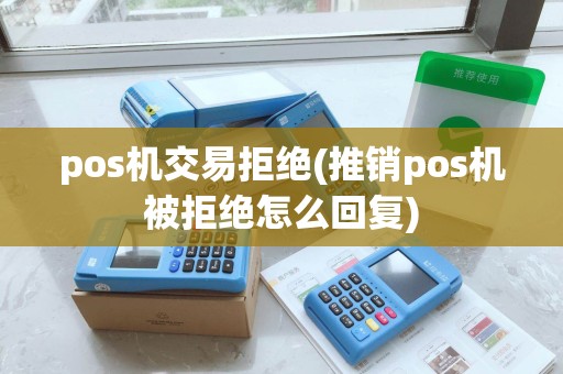 pos机交易拒绝(推销pos机被拒绝怎么回复)