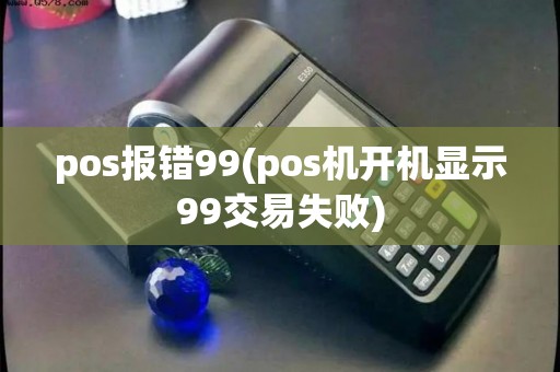 pos报错99(pos机开机显示99交易失败)