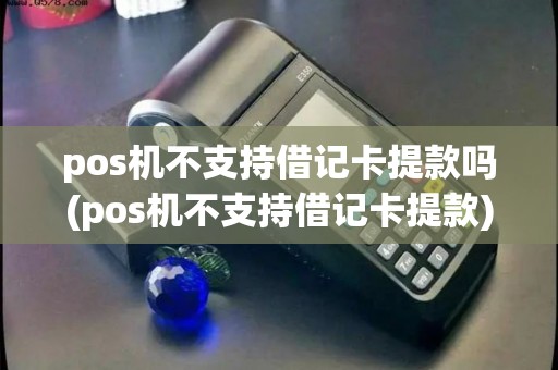 pos机不支持借记卡提款吗(pos机不支持借记卡提款)