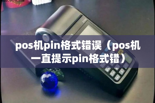 pos机pin格式错误（pos机一直提示pin格式错）