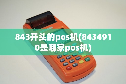 843开头的pos机(8434910是哪家pos机)
