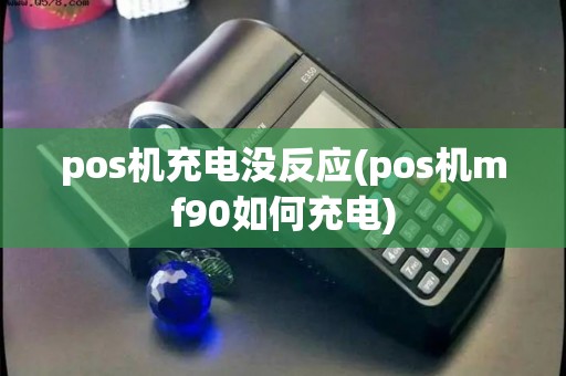 pos机充电没反应(pos机mf90如何充电)