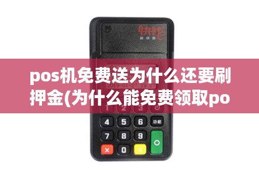 pos机免费送为什么还要刷押金(为什么能免费领取pos机)