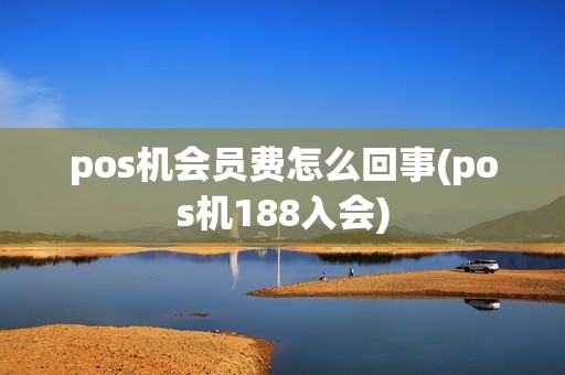 pos机会员费怎么回事(pos机188入会)