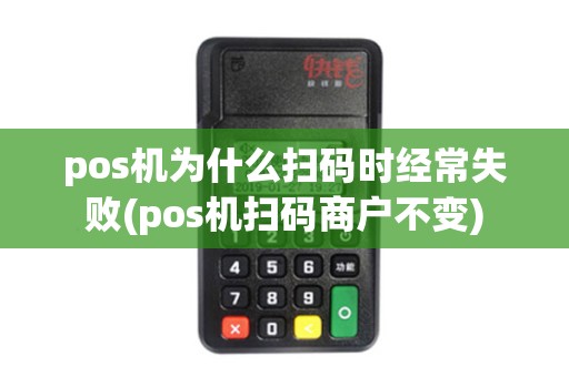 pos机为什么扫码时经常失败(pos机扫码商户不变)