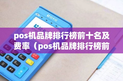 pos机品牌排行榜前十名及费率（pos机品牌排行榜前十名卡拉卡）
