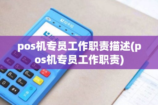 pos机专员工作职责描述(pos机专员工作职责)