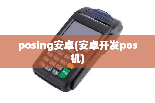 posing安卓(安卓开发pos机)