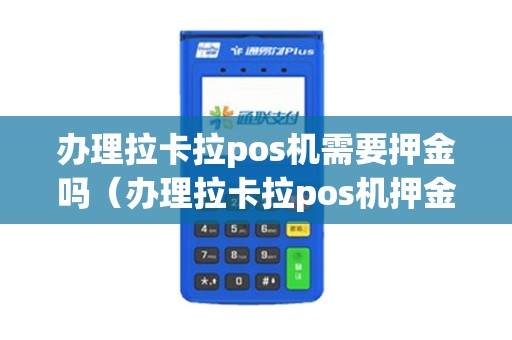 办理拉卡拉pos机需要押金吗（办理拉卡拉pos机押金怎么退）
