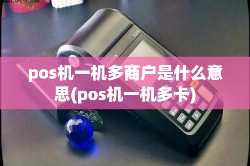 pos机一机多商户是什么意思(pos机一机多卡)