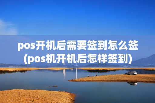 pos开机后需要签到怎么签(pos机开机后怎样签到)
