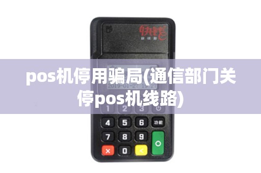 pos机停用骗局(通信部门关停pos机线路)