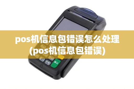 pos机信息包错误怎么处理(pos机信息包错误)