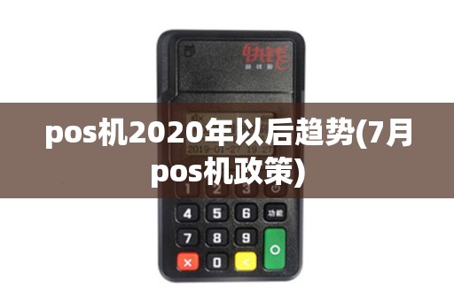 pos机2020年以后趋势(7月pos机政策)