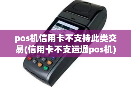 pos机信用卡不支持此类交易(信用卡不支运通pos机)