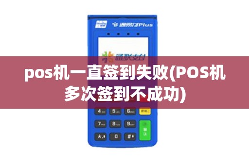 pos机一直签到失败(POS机多次签到不成功)