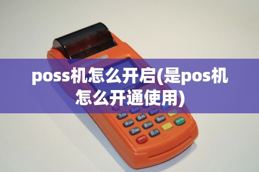 poss机怎么开启(是pos机怎么开通使用)