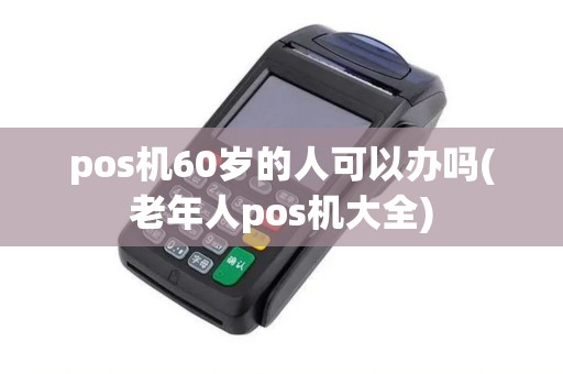 pos机60岁的人可以办吗(老年人pos机大全)