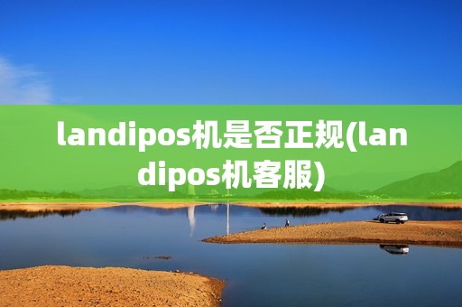 landipos机是否正规(landipos机客服)