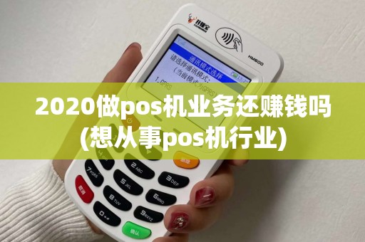 2020做pos机业务还赚钱吗(想从事pos机行业)