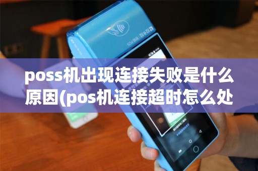 poss机出现连接失败是什么原因(pos机连接超时怎么处理)