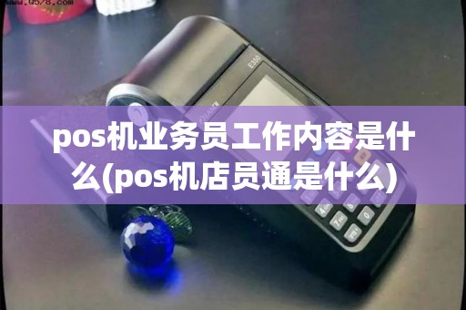 pos机业务员工作内容是什么(pos机店员通是什么)