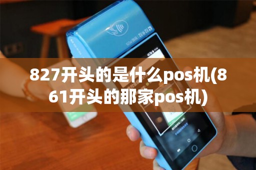 827开头的是什么pos机(861开头的那家pos机)