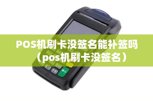POS机刷卡没签名能补签吗（pos机刷卡没签名）