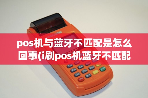 pos机与蓝牙不匹配是怎么回事(i刷pos机蓝牙不匹配)