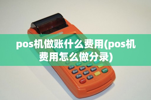 pos机做账什么费用(pos机费用怎么做分录)